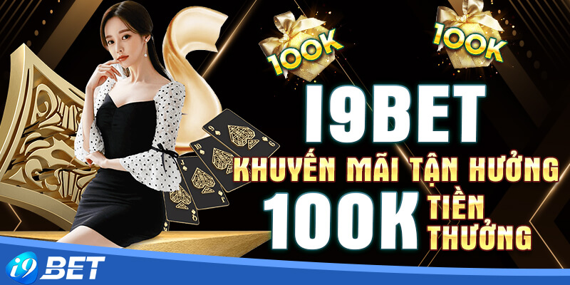 Khuyến mãi tận hưởng 100k tiền thưởng