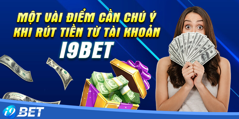 Một vài điểm cần chú ý khi rút tiền từ tài khoản i9bet