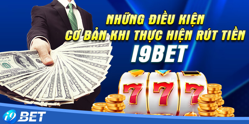 Những điều kiện cơ bản khi thực hiện rút tiền i9bet