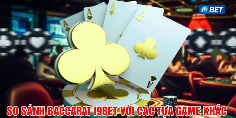 So sánh Baccarat i9bet với các tựa game khác.