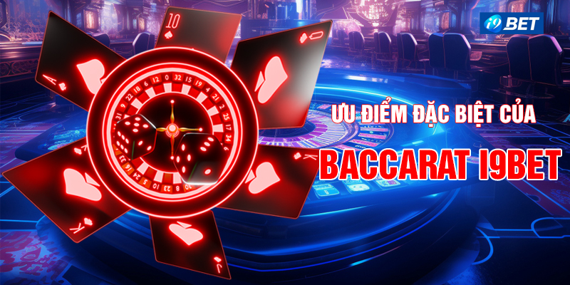 Ưu điểm đặc biệt của Baccarat i9bet.