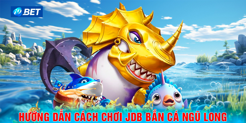 Hướng dẫn cách chơi JDB bắn cá ngũ long.